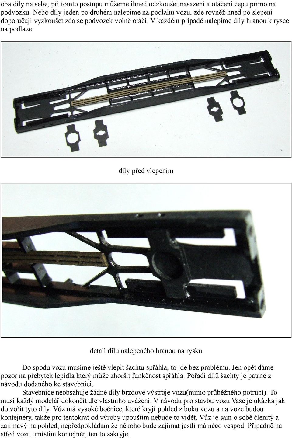 díly před vlepením detail dílu nalepeného hranou na rysku Do spodu vozu musíme ještě vlepit šachtu spřáhla, to jde bez problému.
