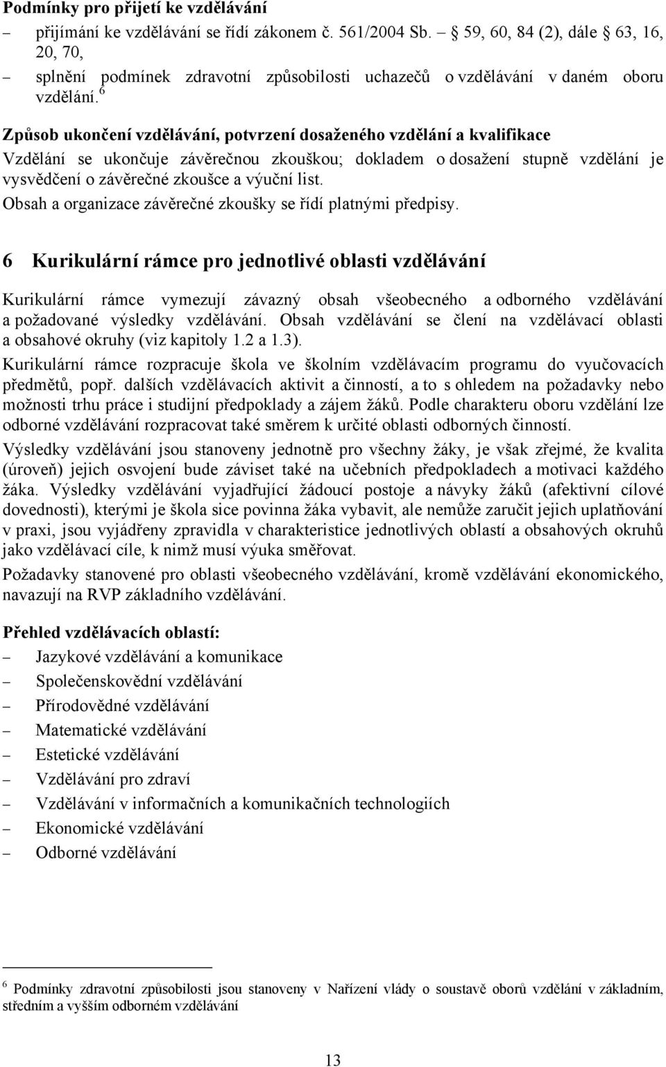 6 Způsob ukončení vzdělávání, potvrzení dosaženého vzdělání a kvalifikace Vzdělání se ukončuje závěrečnou zkouškou; dokladem o dosažení stupně vzdělání je vysvědčení o závěrečné zkoušce a výuční list.