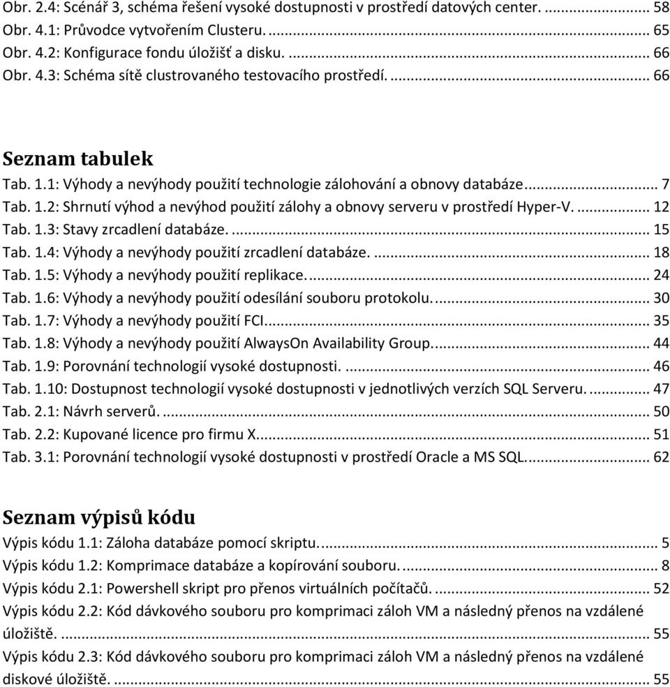 1.3: Stavy zrcadlení databáze.... 15 Tab. 1.4: Výhody a nevýhody použití zrcadlení databáze.... 18 Tab. 1.5: Výhody a nevýhody použití replikace.... 24 Tab. 1.6: Výhody a nevýhody použití odesílání souboru protokolu.