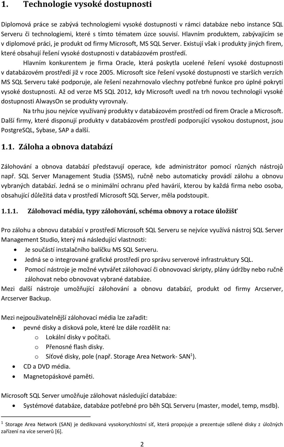 Existují však i produkty jiných firem, které obsahují řešení vysoké dostupnosti v databázovém prostředí.