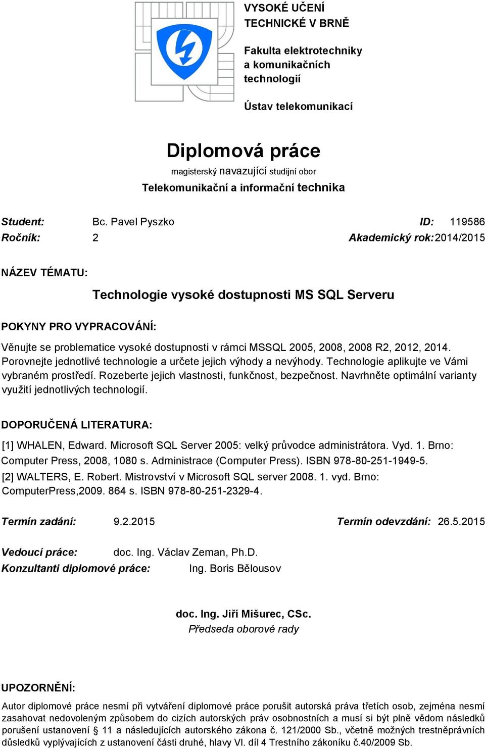 Pavel Pyszko ID: 119586 Ročník: 2 Akademický rok: 2014/2015 NÁZEV TÉMATU: Technologie vysoké dostupnosti MS SQL Serveru POKYNY PRO VYPRACOVÁNÍ: Věnujte se problematice vysoké dostupnosti v rámci