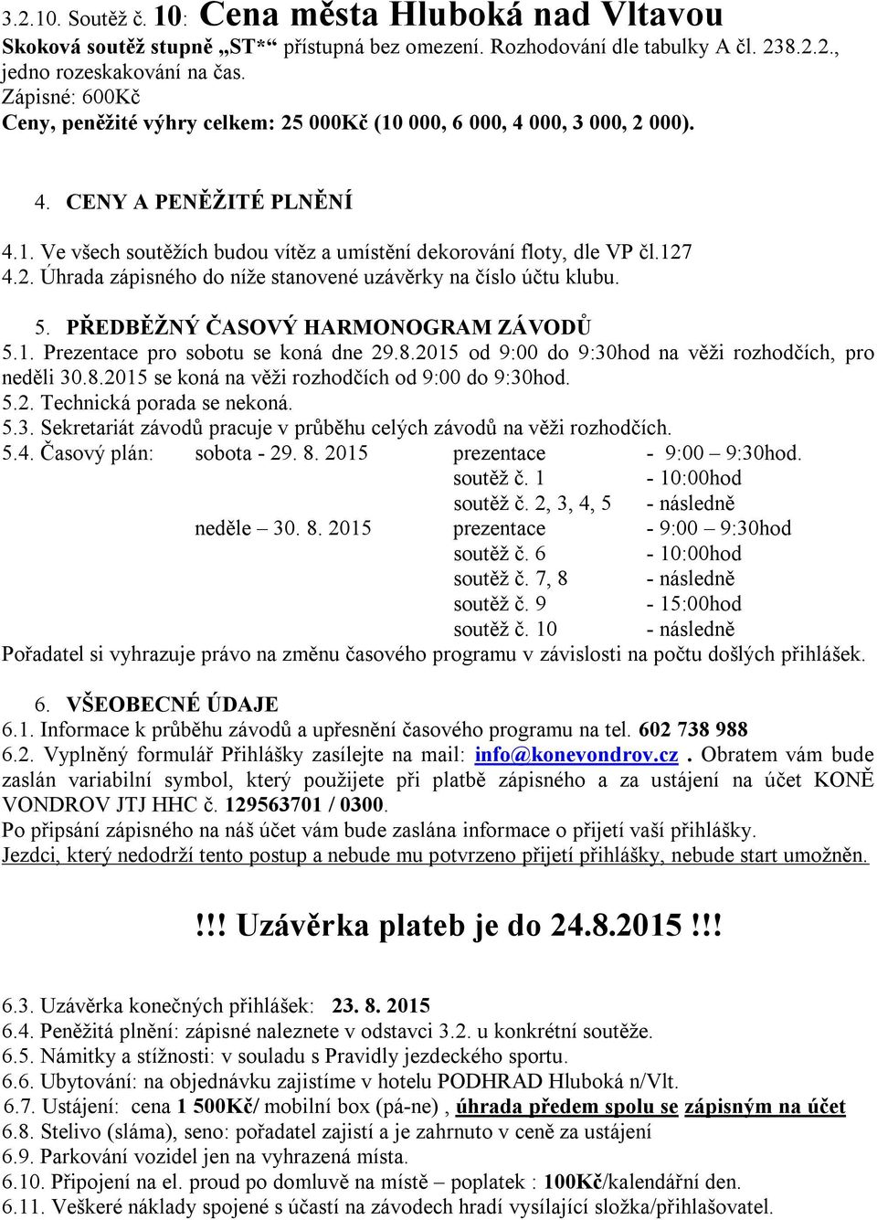 5. PŘEDBĚŽNÝ ČASOVÝ HARMONOGRAM ZÁVODŮ 5.1. Prezentace pro sobotu se koná dne 29.8.2015 od 9:00 do 9:30hod na věži rozhodčích, pro neděli 30.8.2015 se koná na věži rozhodčích od 9:00 do 9:30hod. 5.2. Technická porada se nekoná.