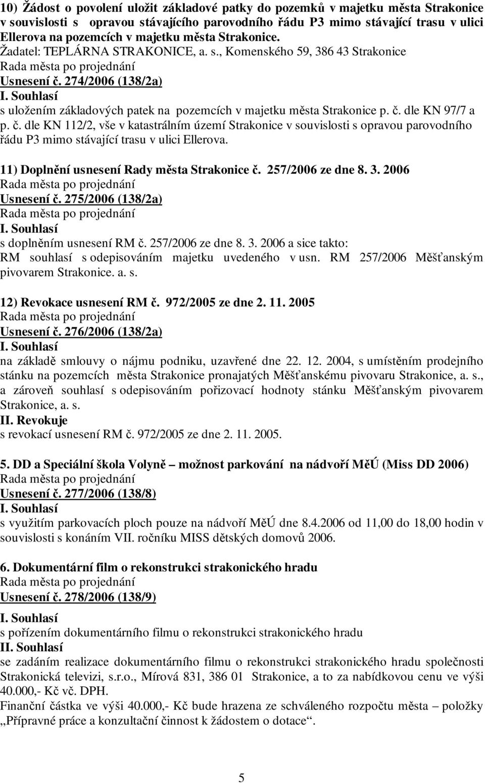 č. dle KN 112/2, vše v katastrálním území Strakonice v souvislosti s opravou parovodního řádu P3 mimo stávající trasu v ulici Ellerova. 11) Doplnění usnesení Rady města Strakonice č.