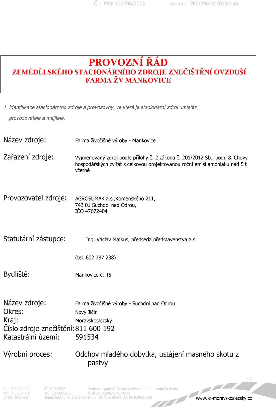 Chovy hospodářských zvířat s celkovou projektovanou roční emisí amoniaku nad 5 t včetně Provozovatel zdroje: AGROSUMAK a.s.,komenského 211, 742 01 Suchdol nad Odrou, IČO 47672404 Statutární zástupce: Ing.