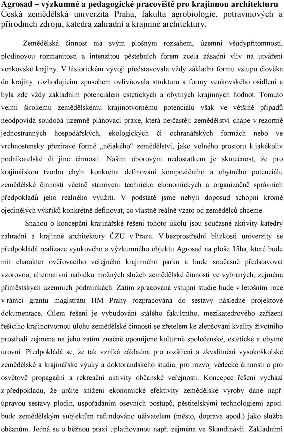 V historickém vývoji představovala vţdy základní formu vstupu člověka do krajiny, rozhodujícím způsobem ovlivňovala strukturu a formy venkovského osídlení a byla zde vţdy základním potenciálem