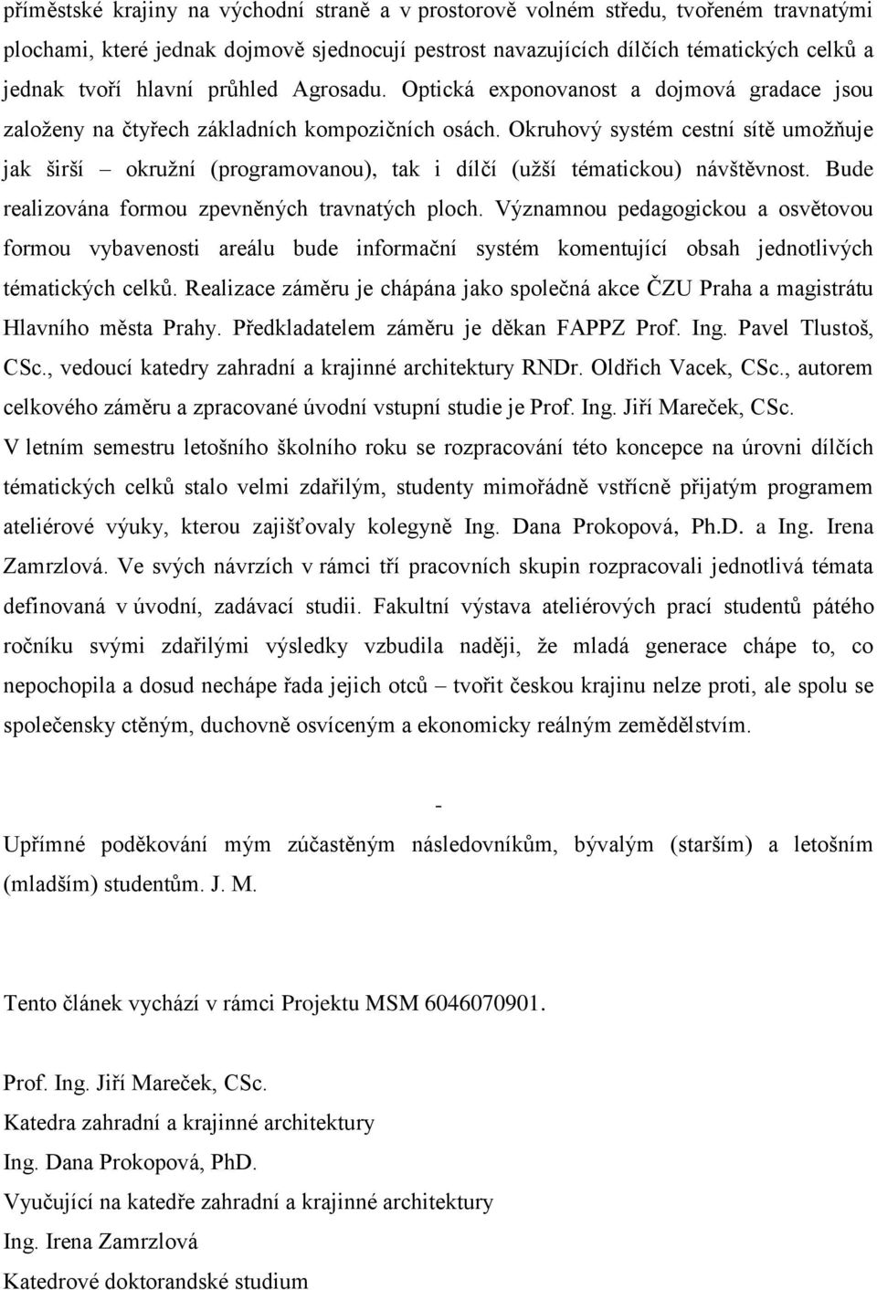 Okruhový systém cestní sítě umoţňuje jak širší okruţní (programovanou), tak i dílčí (uţší tématickou) návštěvnost. Bude realizována formou zpevněných travnatých ploch.