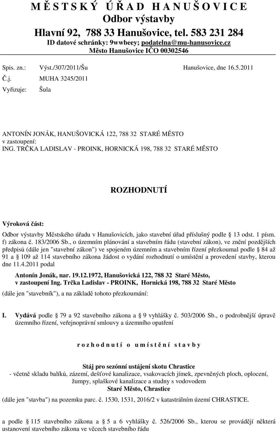 TRČKA LADISLAV - PROINK, HORNICKÁ 198, 788 32 STARÉ MĚSTO ROZHODNUTÍ Výroková část: Odbor výstavby Městského úřadu v Hanušovicích, jako stavební úřad příslušný podle 13 odst. 1 písm. f) zákona č.