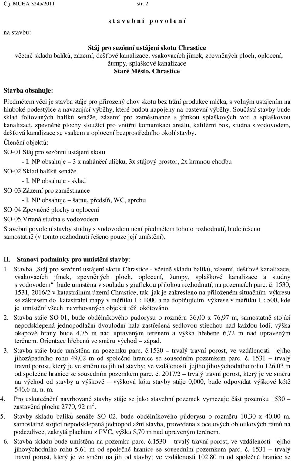 splaškové kanalizace Staré Město, Chrastice Stavba obsahuje: Předmětem věci je stavba stáje pro přirozený chov skotu bez tržní produkce mléka, s volným ustájením na hluboké podestýlce a navazující