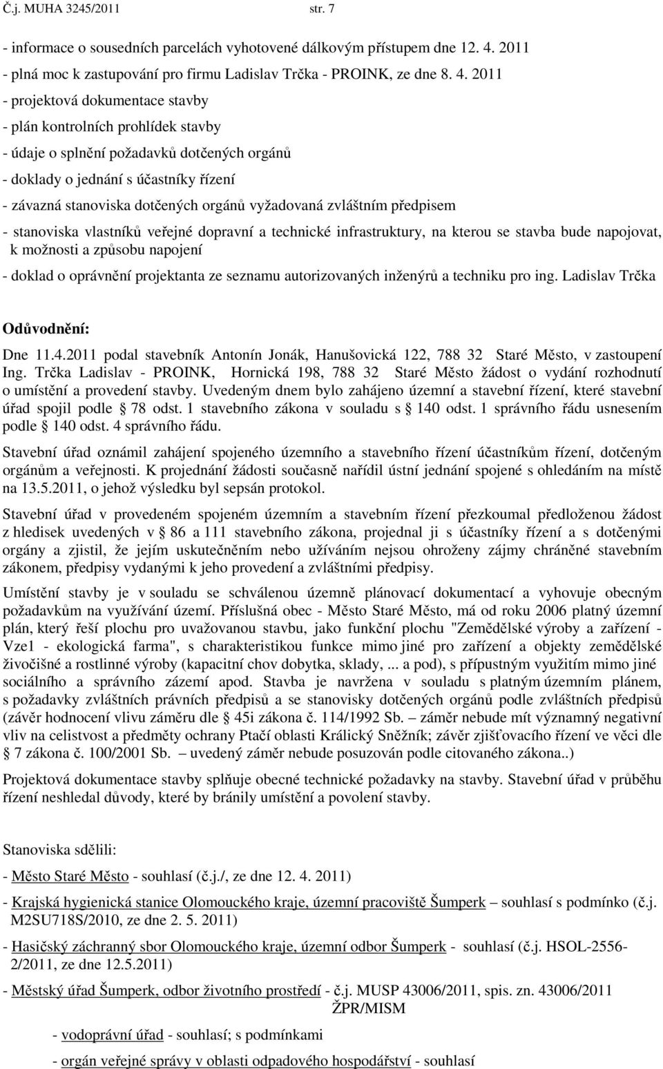 2011 - projektová dokumentace stavby - plán kontrolních prohlídek stavby - údaje o splnění požadavků dotčených orgánů - doklady o jednání s účastníky řízení - závazná stanoviska dotčených orgánů