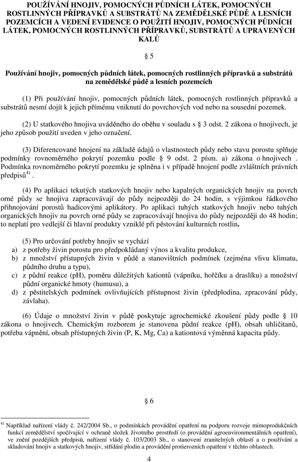 hnojiv, pomocných půdních látek, pomocných rostlinných přípravků a substrátů nesmí dojít k jejich přímému vniknutí do povrchových vod nebo na sousední pozemek.