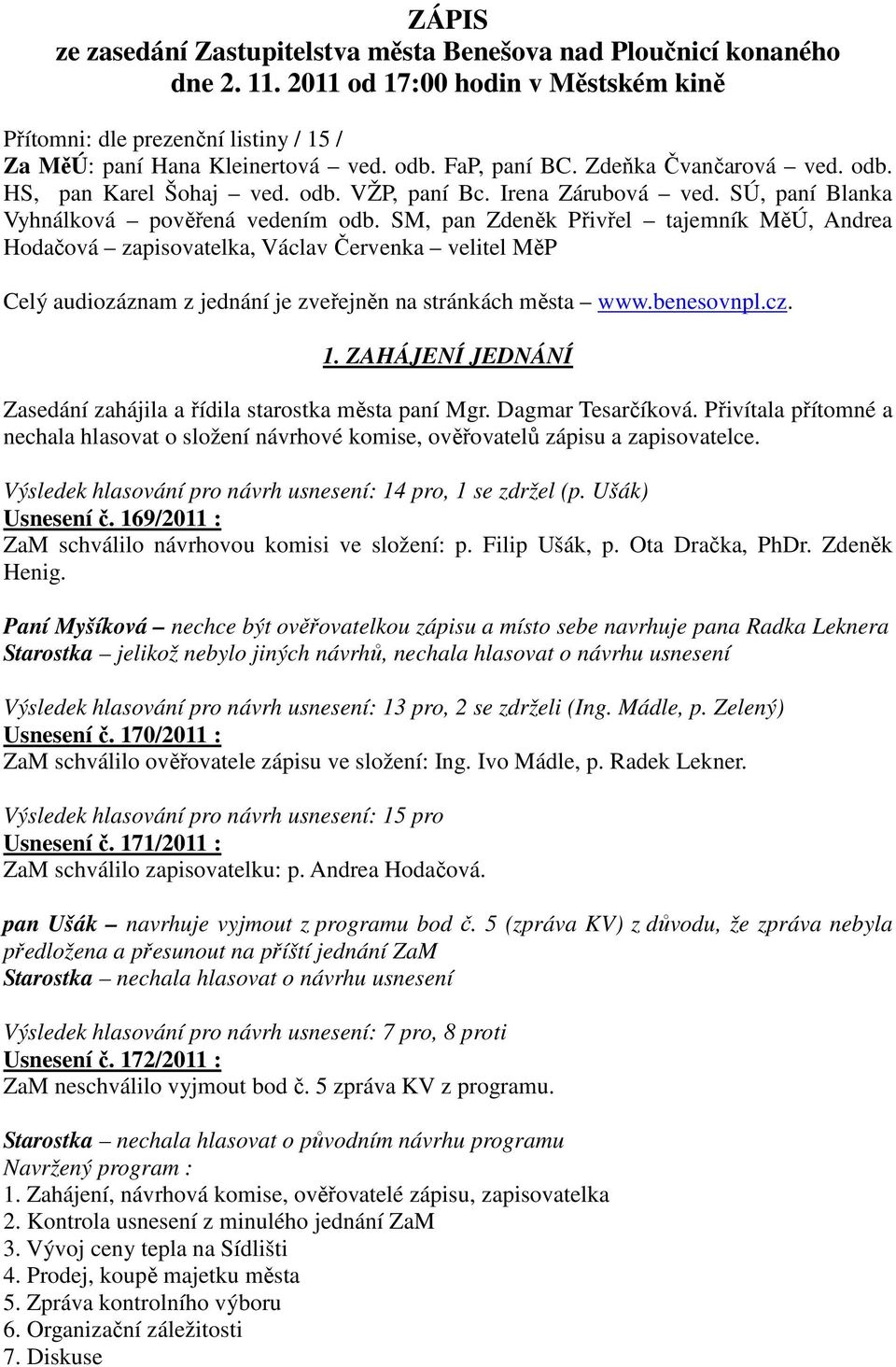 SM, pan Zdeněk Přivřel tajemník MěÚ, Andrea Hodačová zapisovatelka, Václav Červenka velitel MěP Celý audiozáznam z jednání je zveřejněn na stránkách města www.benesovnpl.cz. 1.