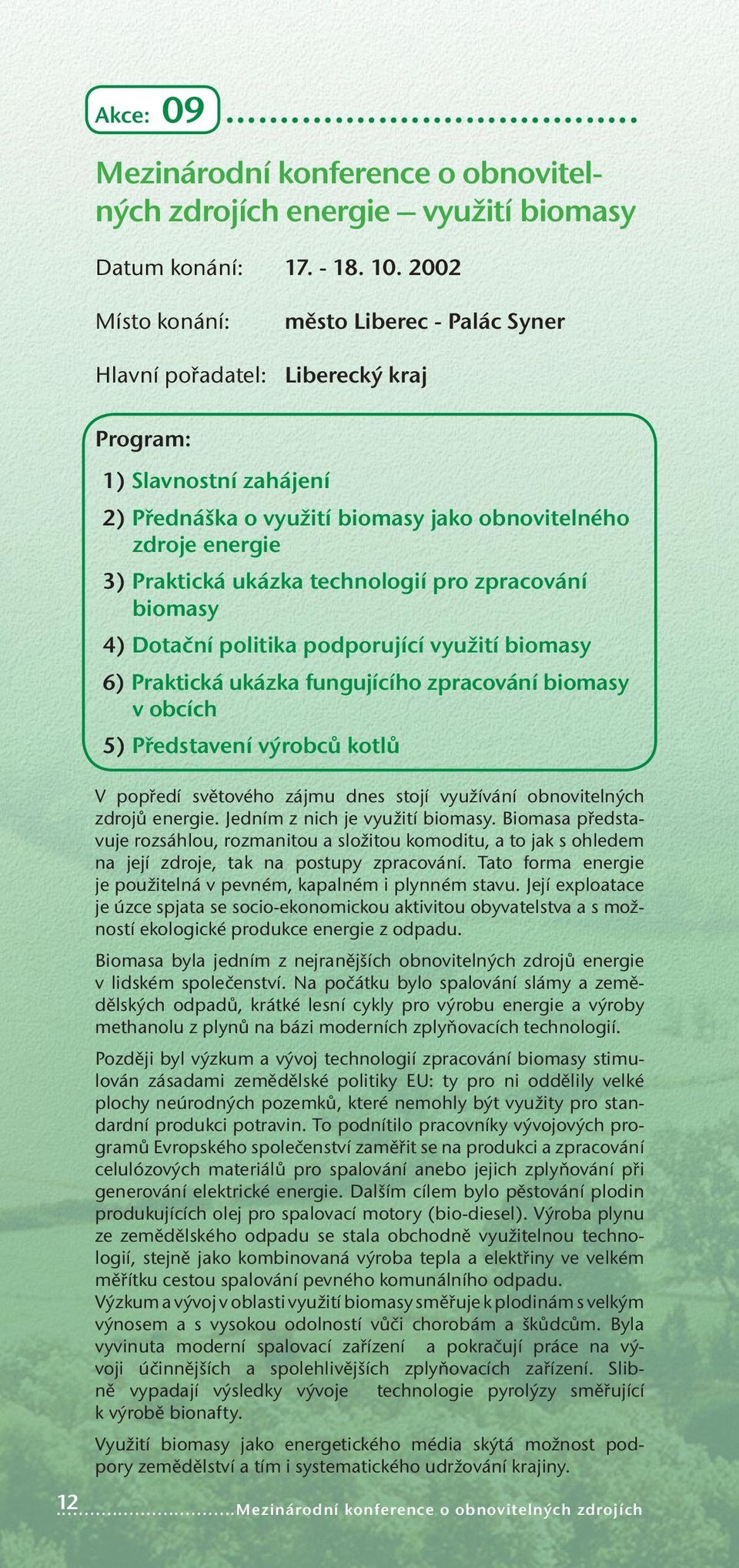 zpracování biomasy 4) Dotační politika podporující využití biomasy 6) Praktická ukázka fungujícího zpracování biomasy v obcích 5) Představení výrobců kotlů V popředí světového zájmu dnes stojí