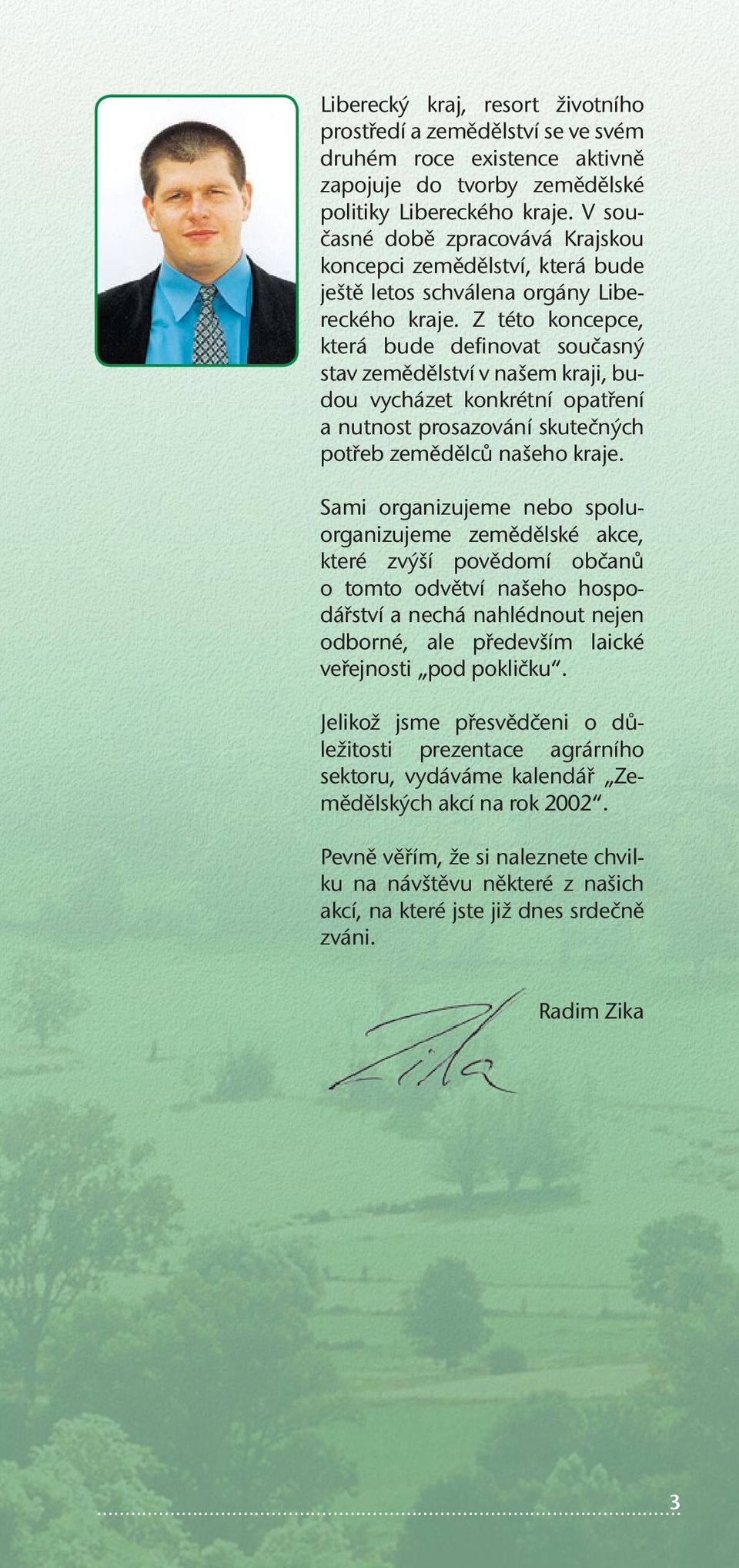 Z této koncepce, která bude definovat současný stav zemědělství v našem kraji, budou vycházet konkrétní opatření a nutnost prosazování skutečných potřeb zemědělců našeho kraje.