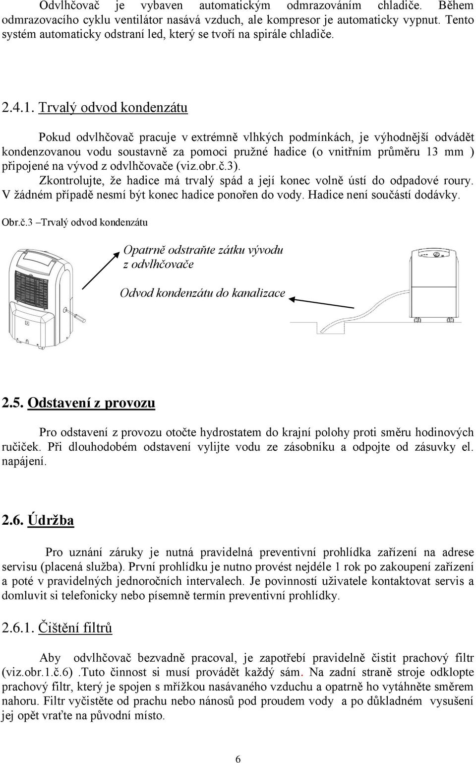 Trvalý odvod kondenzátu Pokud odvlhčovač pracuje v extrémně vlhkých podmínkách, je výhodnější odvádět kondenzovanou vodu soustavně za pomoci pružné hadice (o vnitřním průměru 13 mm ) připojené na