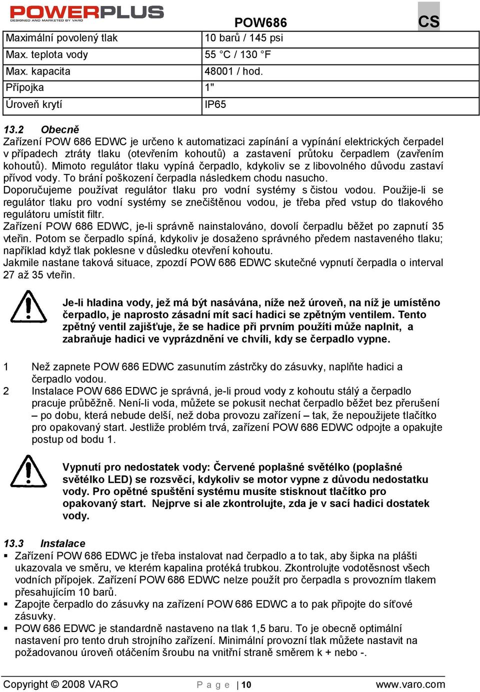 Mimoto regulátor tlaku vypíná čerpadlo, kdykoliv se z libovolného důvodu zastaví přívod vody. To brání pokození čerpadla následkem chodu nasucho.