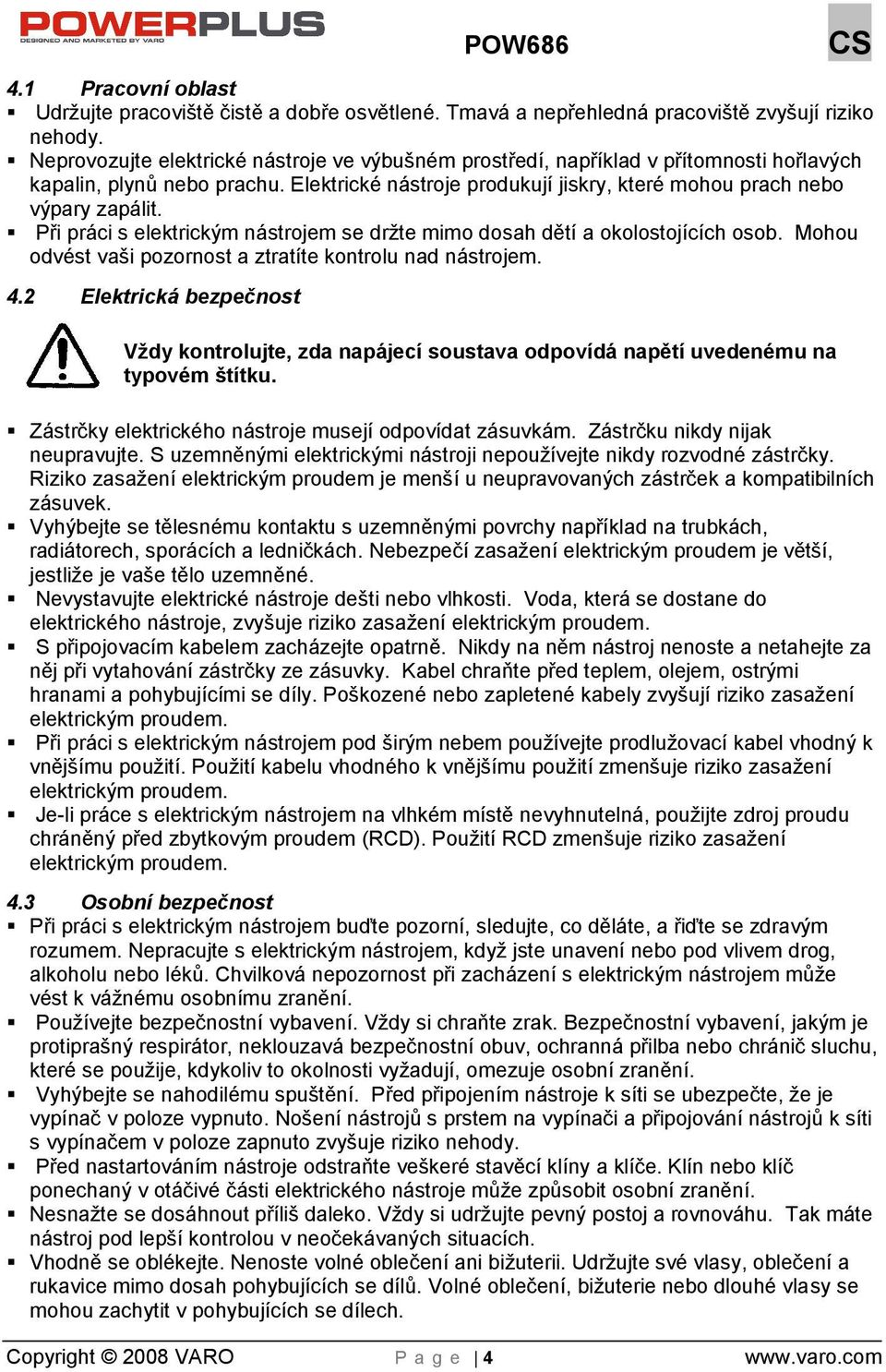 Při práci s elektrickým nástrojem se drte mimo dosah dětí a okolostojících osob. Mohou odvést vaši pozornost a ztratíte kontrolu nad nástrojem. 4.