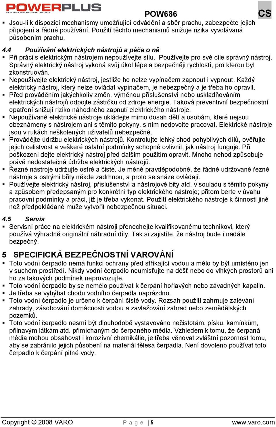 Správný elektrický nástroj vykoná svůj úkol lépe a bezpečněji rychlostí, pro kterou byl zkonstruován. Nepoužívejte elektrický nástroj, jestlie ho nelze vypínačem zapnout i vypnout.