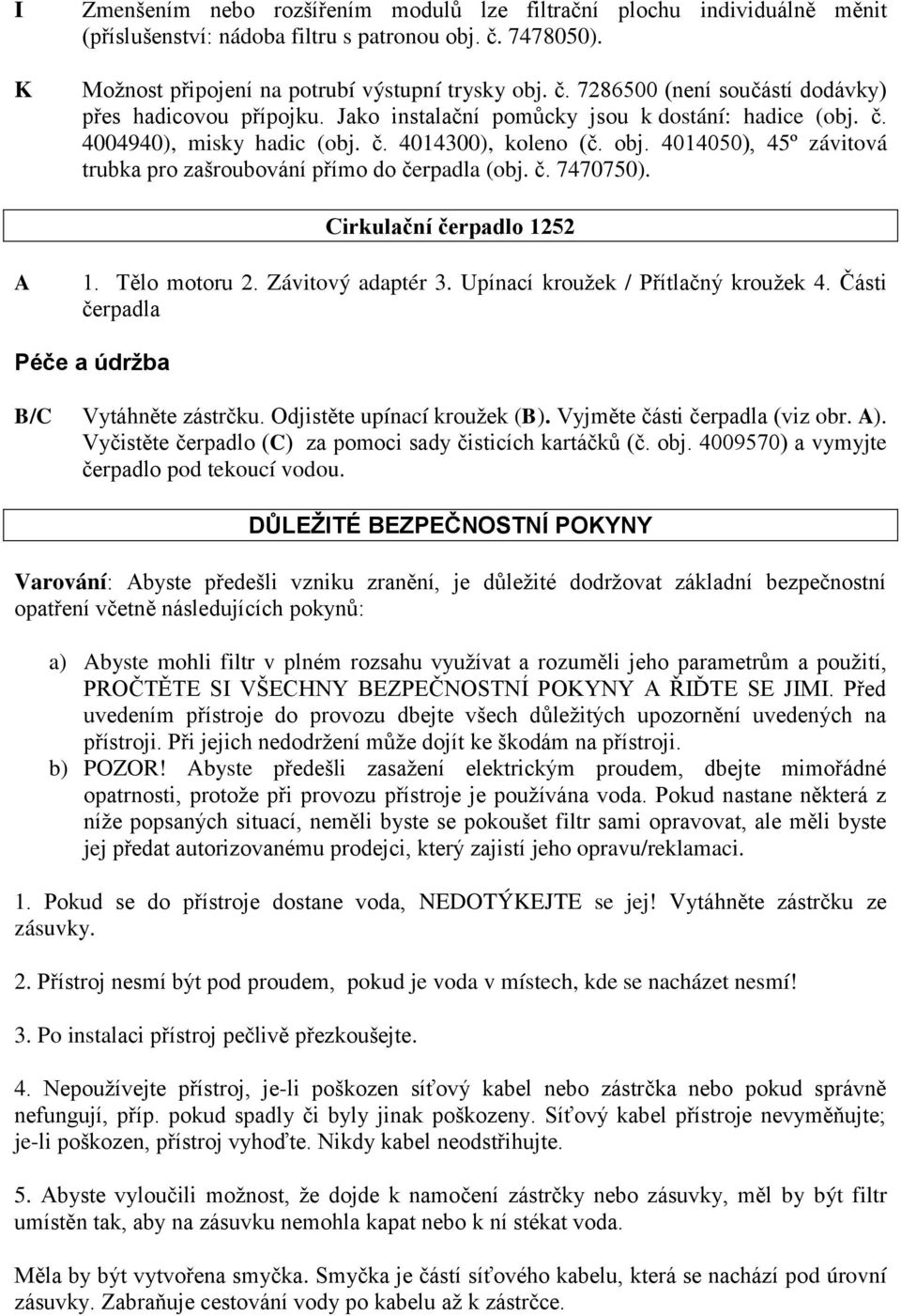 Cirkulační čerpadlo 1252 A 1. Tělo motoru 2. Závitový adaptér 3. Upínací kroužek / Přítlačný kroužek 4. Části čerpadla Péče a údržba B/C Vytáhněte zástrčku. Odjistěte upínací kroužek (B).