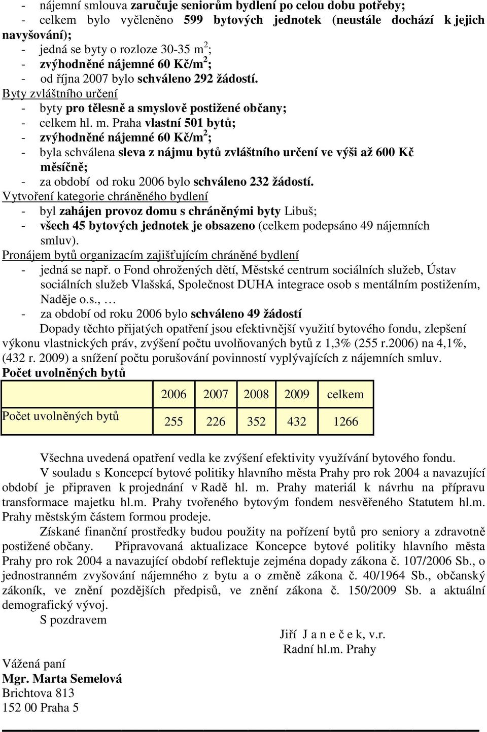 Praha vlastní 501 bytů; - zvýhodněné nájemné 60 Kč/m 2 ; - byla schválena sleva z nájmu bytů zvláštního určení ve výši až 600 Kč měsíčně; - za období od roku 2006 bylo schváleno 232 žádostí.