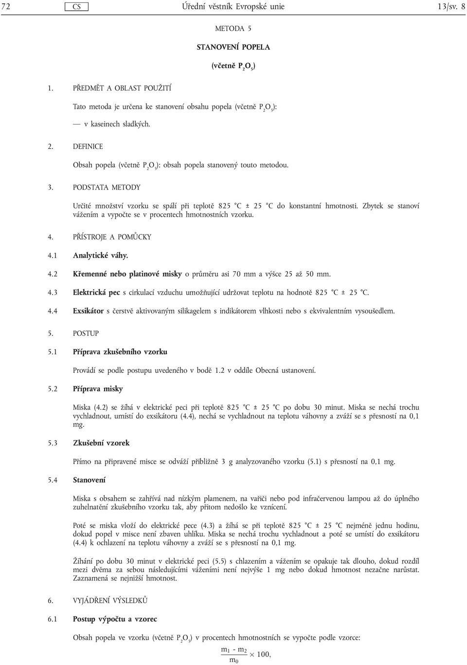 1 Analytické váhy. 4.2 Křemenné nebo platinové misky oprůměru asi 70 mm a výšce 25 až 50 mm. 4.3 Elektrická pec s cirkulací vzduchu umožňující udržovat teplotu na hodnotě 825 C ± 25 C. 4.4 Exsikátor s čerstvě aktivovaným silikagelem s indikátorem vlhkosti nebo s ekvivalentním vysoušedlem.