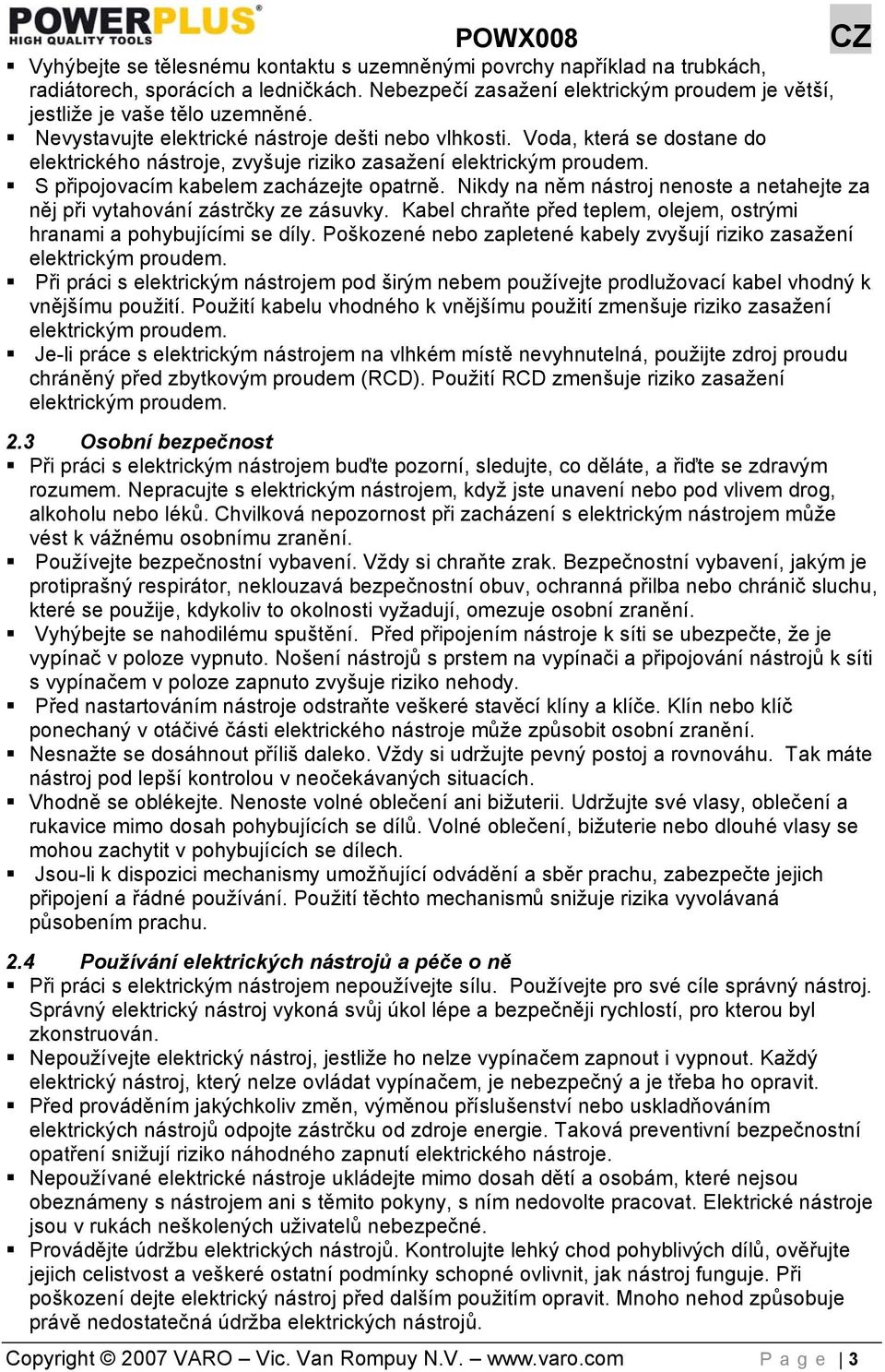 Nikdy na něm nástroj nenoste a netahejte za něj při vytahování zástrčky ze zásuvky. Kabel chraňte před teplem, olejem, ostrými hranami a pohybujícími se díly.