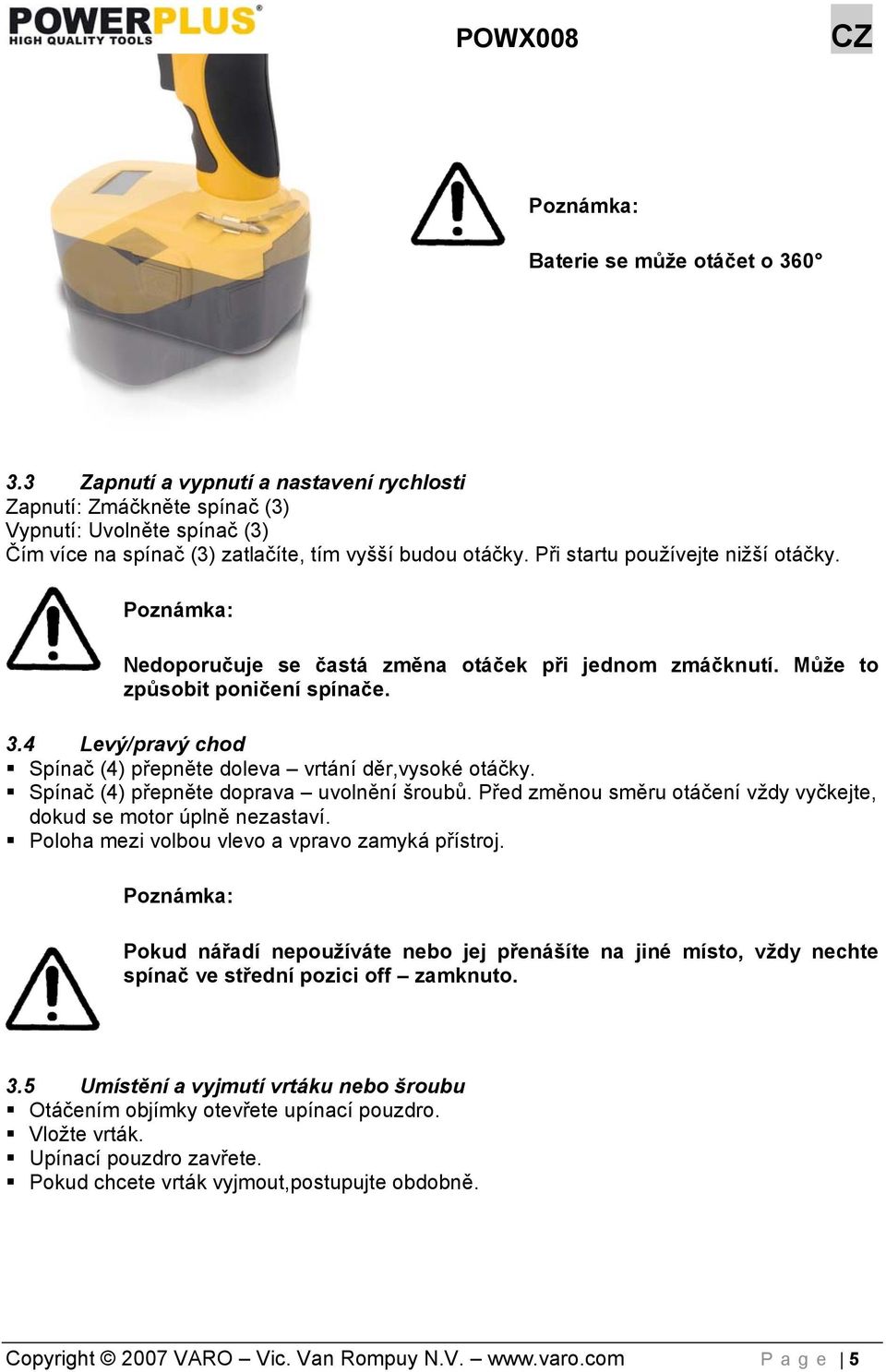 4 Levý/pravý chod Spínač (4) přepněte doleva vrtání děr,vysoké otáčky. Spínač (4) přepněte doprava uvolnění šroubů. Před změnou směru otáčení vždy vyčkejte, dokud se motor úplně nezastaví.