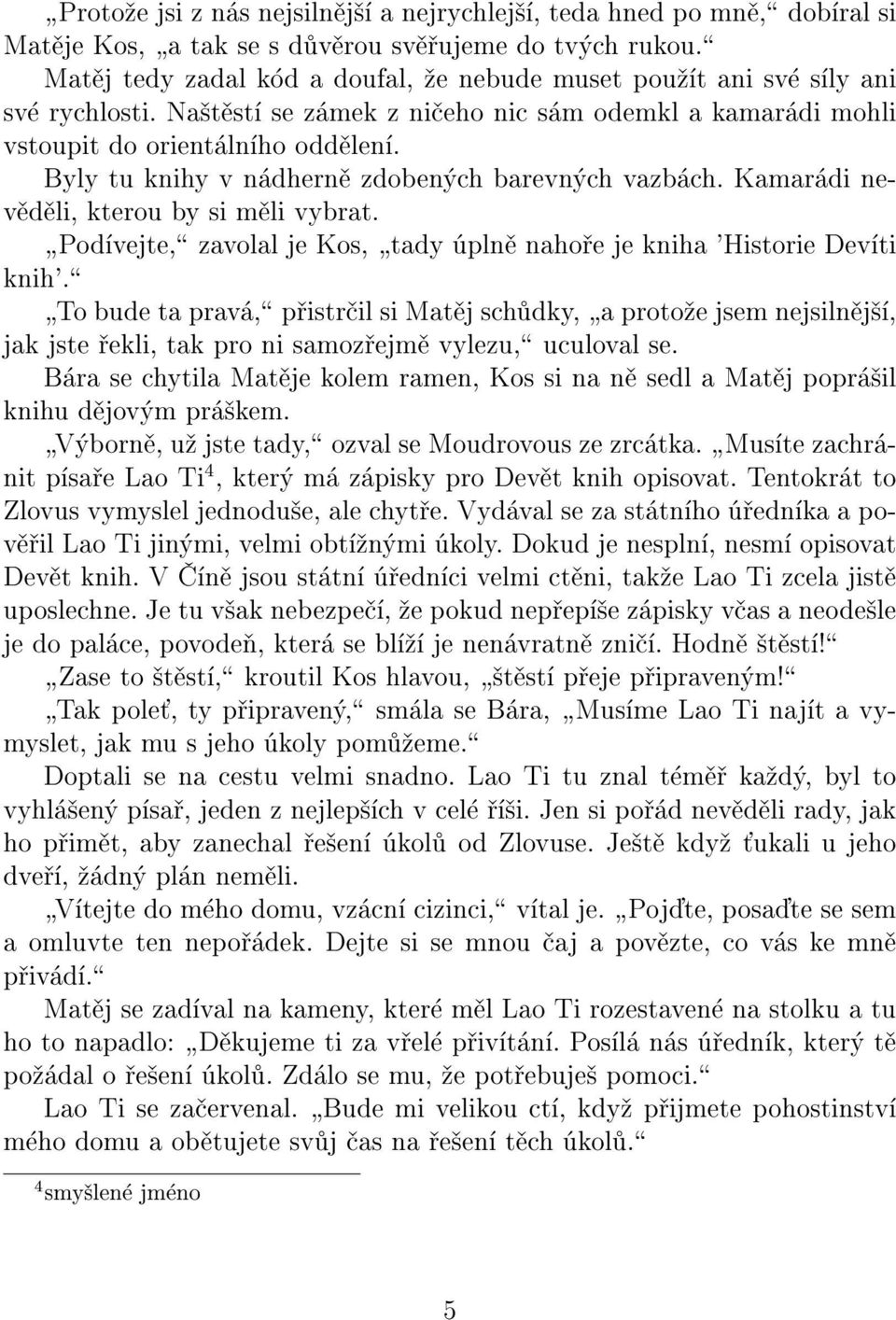 Byly tu knihy v nádhernì zdobených barevných vazbách. Kamarádi nevìdìli, kterou by si mìli vybrat. þpodívejte,ÿ zavolal je Kos, þtady úplnì nahoøe je kniha 'Historie Devíti knih'.