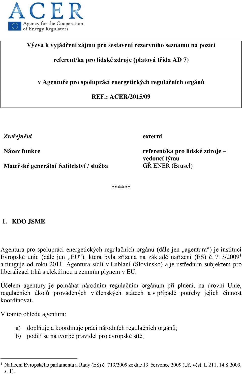 KDO JSME Agentura pro spolupráci energetických regulačních orgánů (dále jen agentura ) je institucí Evropské unie (dále jen EU ), která byla zřízena na základě nařízení (ES) č.