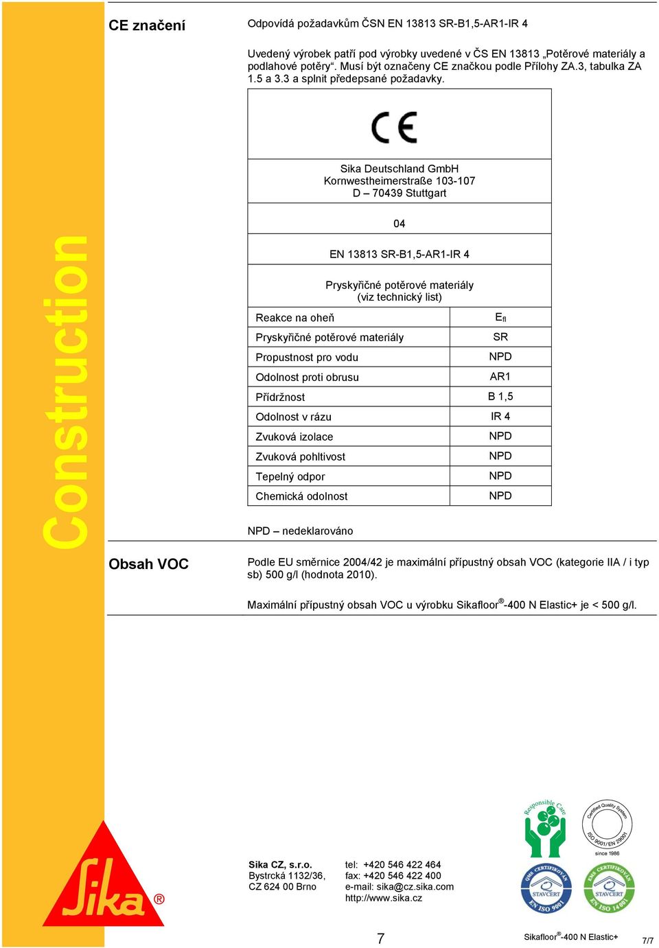 Sika Deutschland GmbH Kornwestheimerstraße 103-107 D 70439 Stuttgart 04 Construction Obsah VOC Reakce na oheň EN 13813 SR-B1,5-AR1-IR 4 Pryskyřičné potěrové materiály (viz technický list) Pryskyřičné