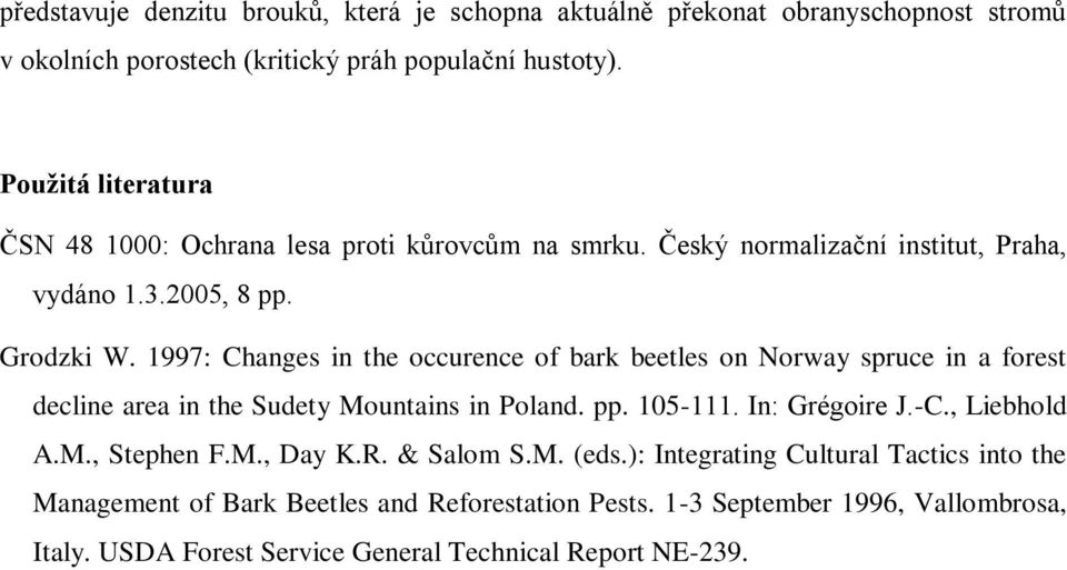 1997: Changes in the occurence of bark beetles on Norway spruce in a forest decline area in the Sudety Mountains in Poland. pp. 105-111. n: Grégoire J.-C., Liebhold A.M., Stephen F.