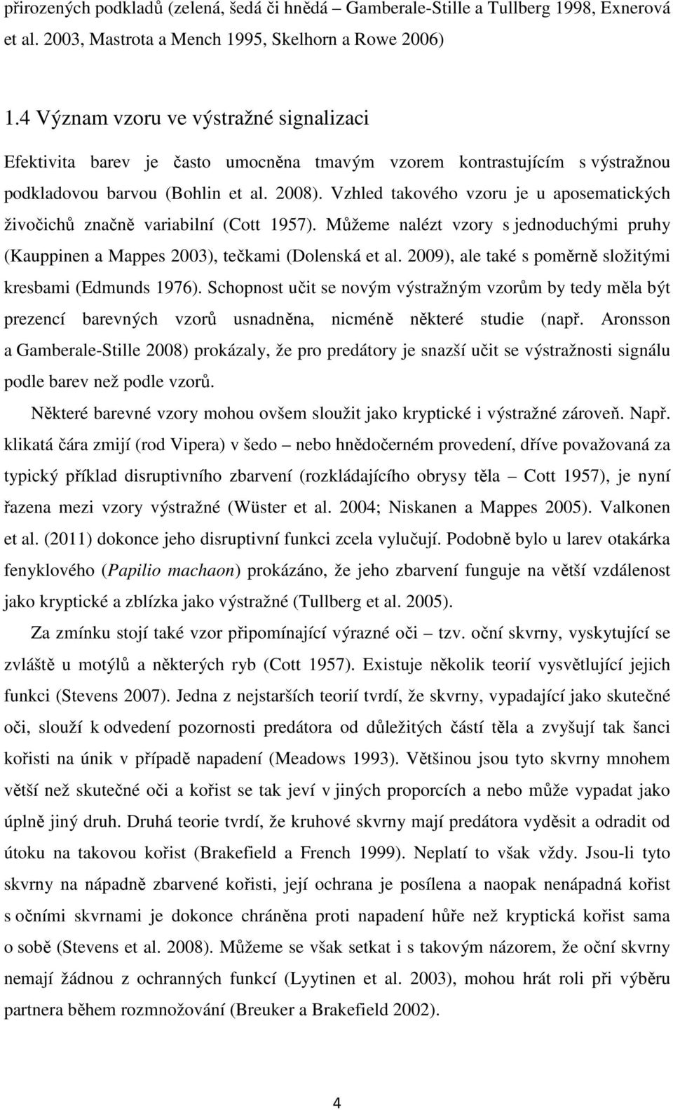 Vzhled takového vzoru je u aposematických živočichů značně variabilní (Cott 1957). Můžeme nalézt vzory s jednoduchými pruhy (Kauppinen a Mappes 2003), tečkami (Dolenská et al.