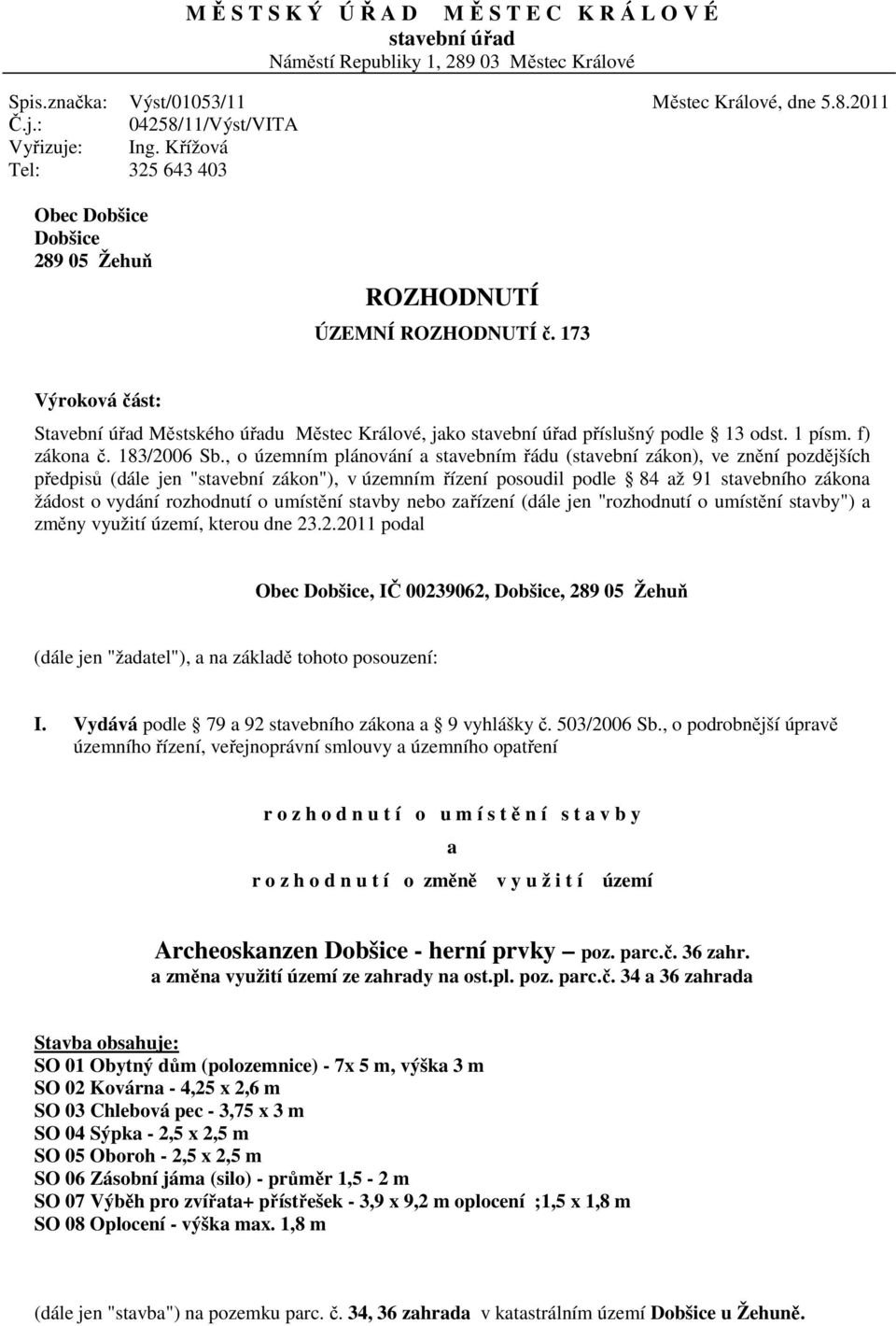 173 Výroková část: Stavební úřad Městského úřadu Městec Králové, jako stavební úřad příslušný podle 13 odst. 1 písm. f) zákona č. 183/2006 Sb.