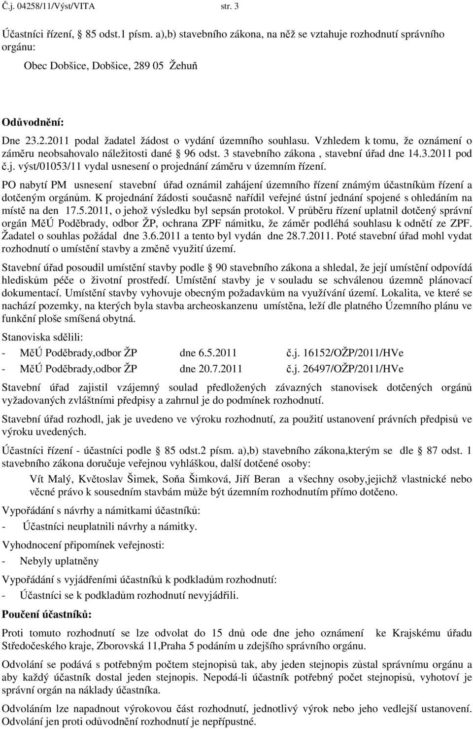 výst/01053/11 vydal usnesení o projednání záměru v územním řízení. PO nabytí PM usnesení stavební úřad oznámil zahájení územního řízení známým účastníkům řízení a dotčeným orgánům.