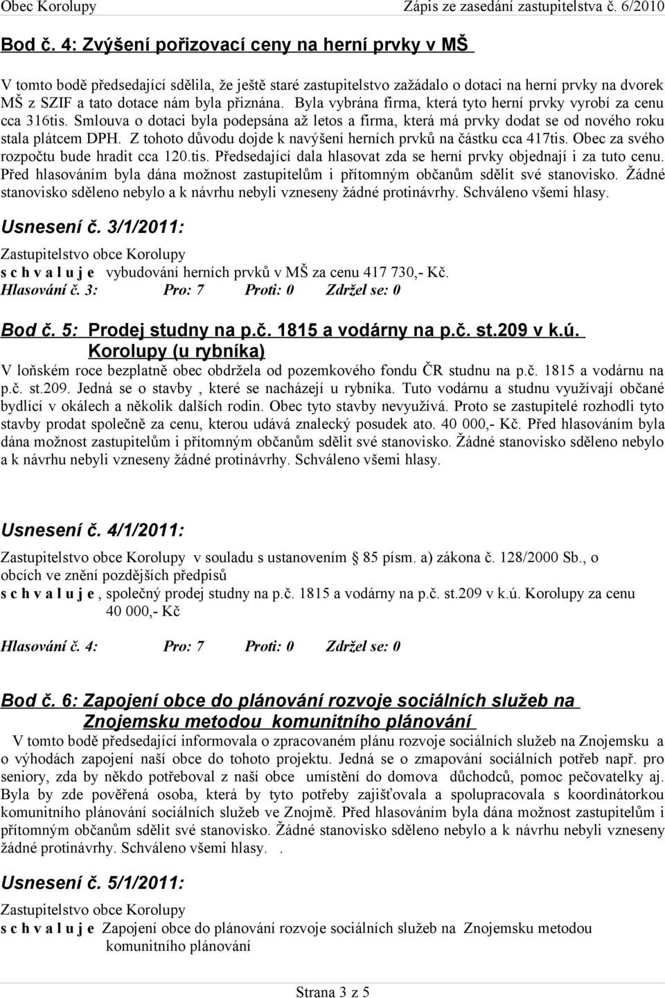 Byla vybrána firma, která tyto herní prvky vyrobí za cenu cca 316tis. Smlouva o dotaci byla podepsána až letos a firma, která má prvky dodat se od nového roku stala plátcem DPH.