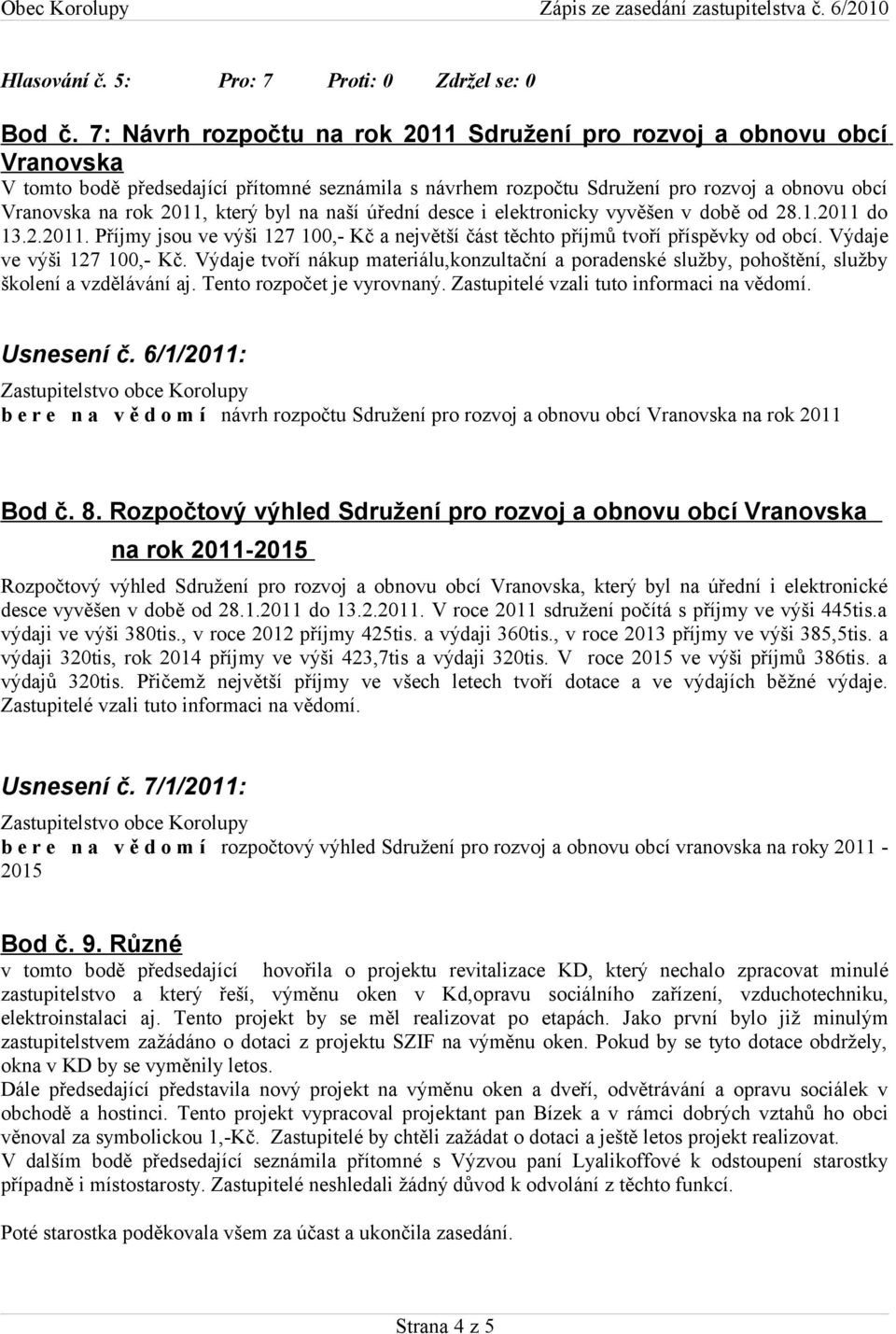 který byl na naší úřední desce i elektronicky vyvěšen v době od 28.1.2011 do 13.2.2011. Příjmy jsou ve výši 127 100,- Kč a největší část těchto příjmů tvoří příspěvky od obcí.