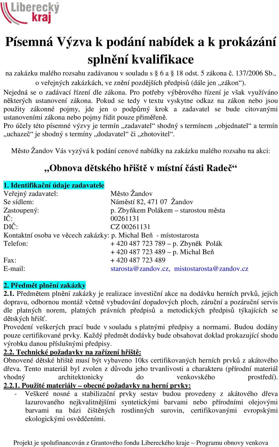 Pokud se tedy v textu vyskytne odkaz na zákon nebo jsou použity zákonné pojmy, jde jen o podpůrný krok a zadavatel se bude citovanými ustanoveními zákona nebo pojmy řídit pouze přiměřeně.