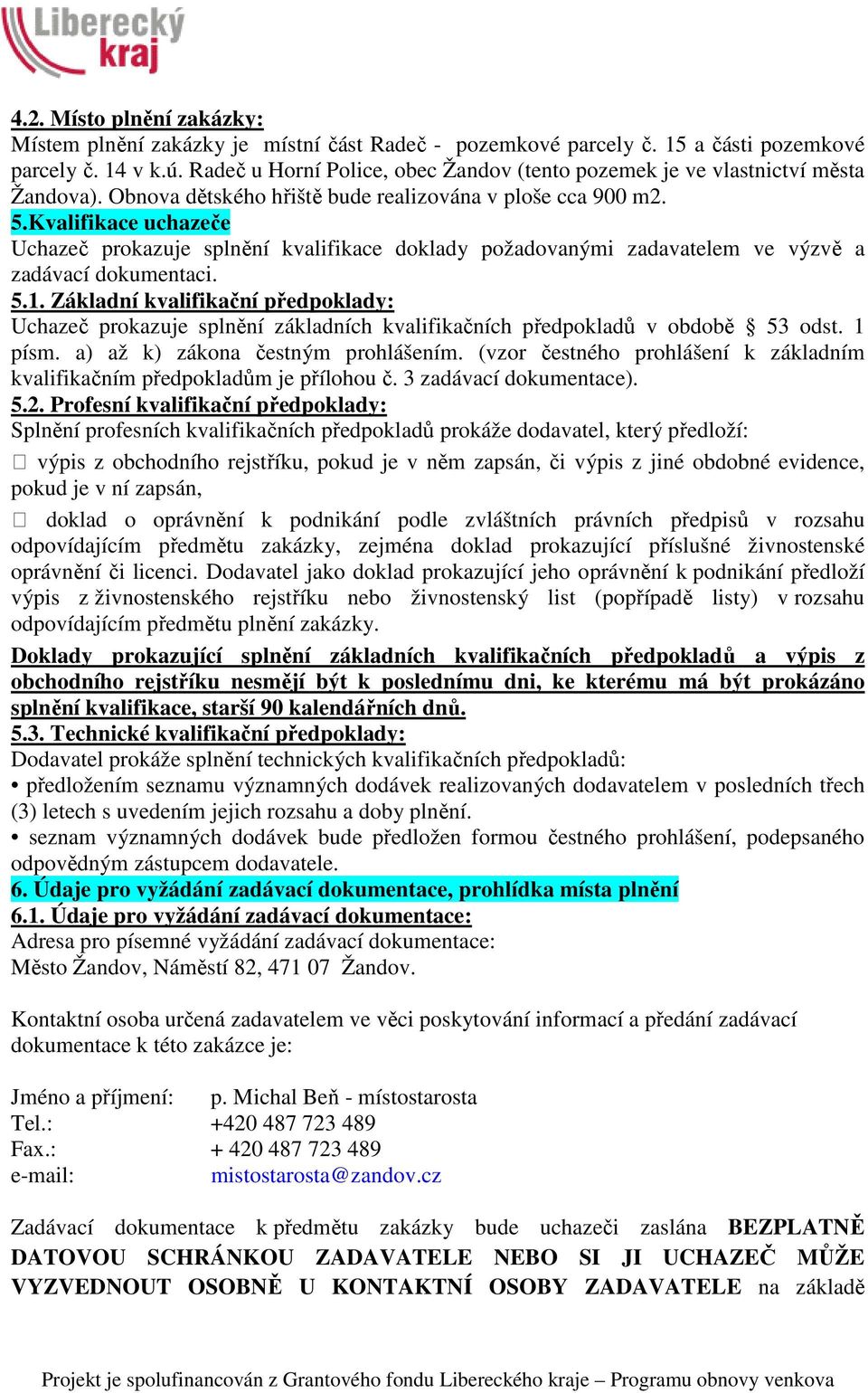 Kvalifikace uchazeče Uchazeč prokazuje splnění kvalifikace doklady požadovanými zadavatelem ve výzvě a zadávací dokumentaci. 5.1.
