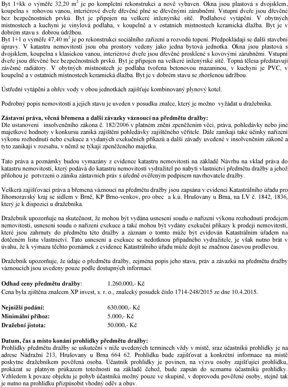 V obytných místnostech a kuchyni je vinylová podlaha, v koupelně a v ostatních místnostech keramická dlažba. Byt je v dobrém stavu s dobrou údržbou.