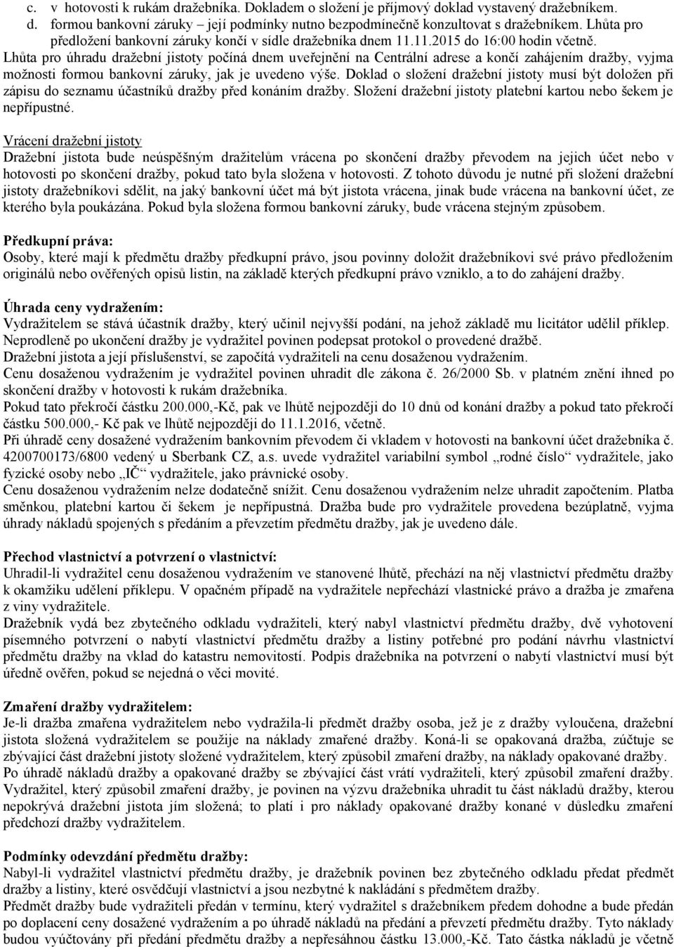 Lhůta pro úhradu dražební jistoty počíná dnem uveřejnění na Centrální adrese a končí zahájením dražby, vyjma možnosti formou bankovní záruky, jak je uvedeno výše.