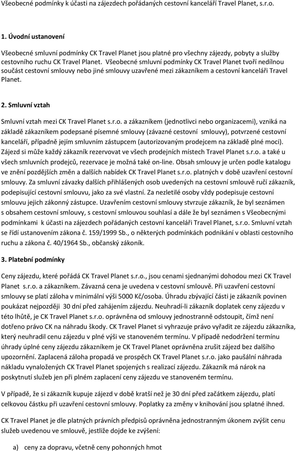 Všeobecné smluvní podmínky CK Travel Planet tvoří nedílnou součást cestovní smlouvy nebo jiné smlouvy uzavřené mezi zákazníkem a cestovní kanceláři Travel Planet. 2.