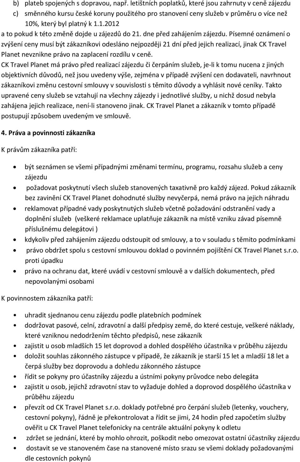 dne před zahájením zájezdu. Písemné oznámení o zvýšení ceny musí být zákazníkovi odesláno nejpozději 21 dní před jejich realizací, jinak CK Travel Planet nevznikne právo na zaplacení rozdílu v ceně.