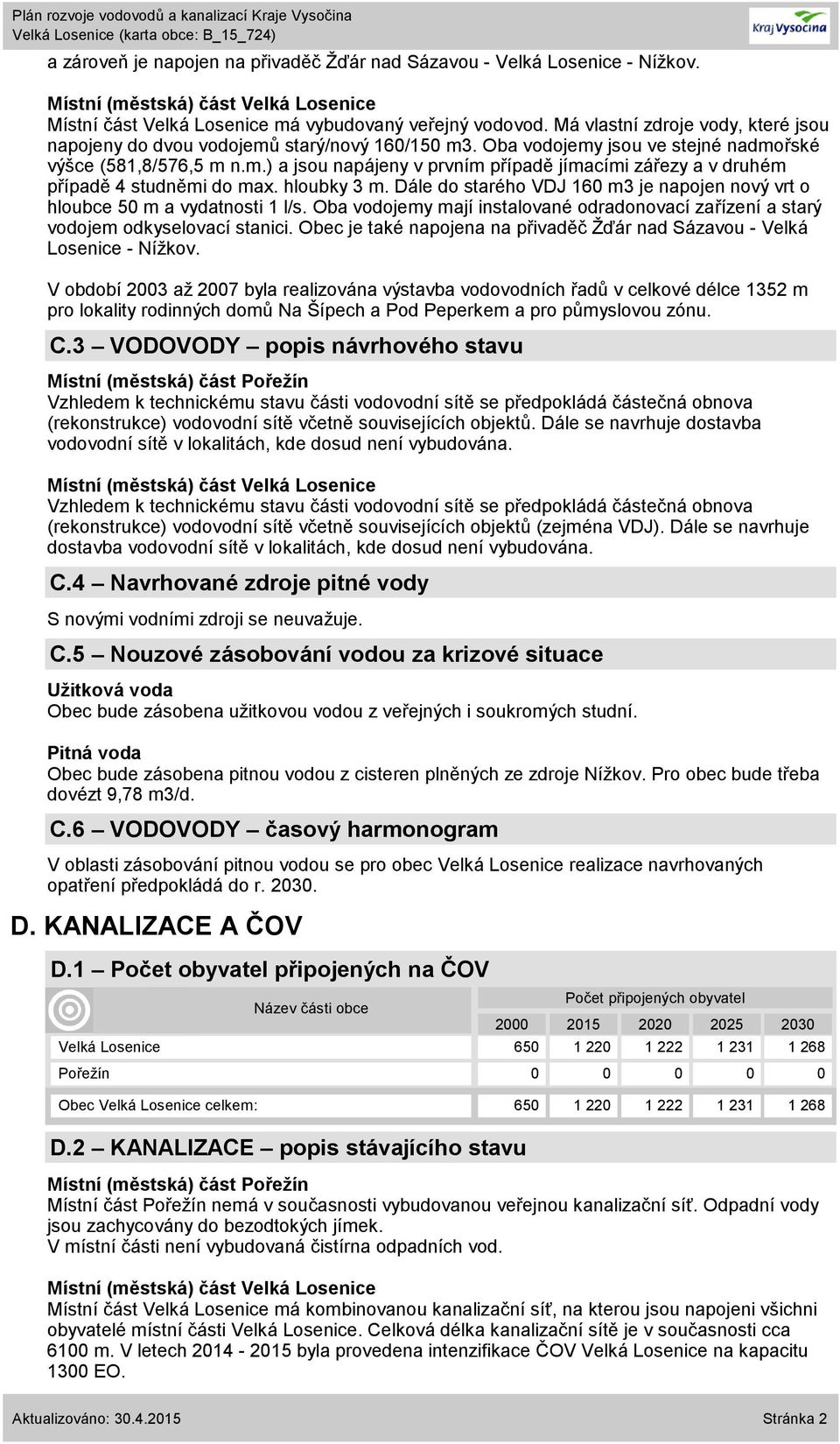 hloubky 3 m. Dále do starého VDJ 160 m3 je napojen nový vrt o hloubce 50 m a vydatnosti 1 l/s. Oba vodojemy mají instalované odradonovací zařízení a starý vodojem odkyselovací stanici.