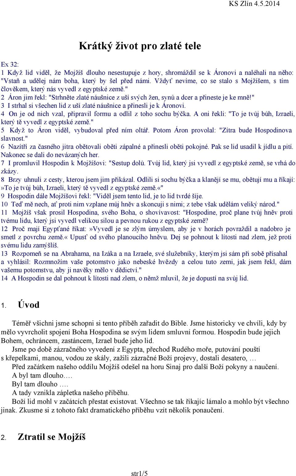 " 3 I strhal si všechen lid z uší zlaté náušnice a přinesli je k Áronovi. 4 On je od nich vzal, připravil formu a odlil z toho sochu býčka.