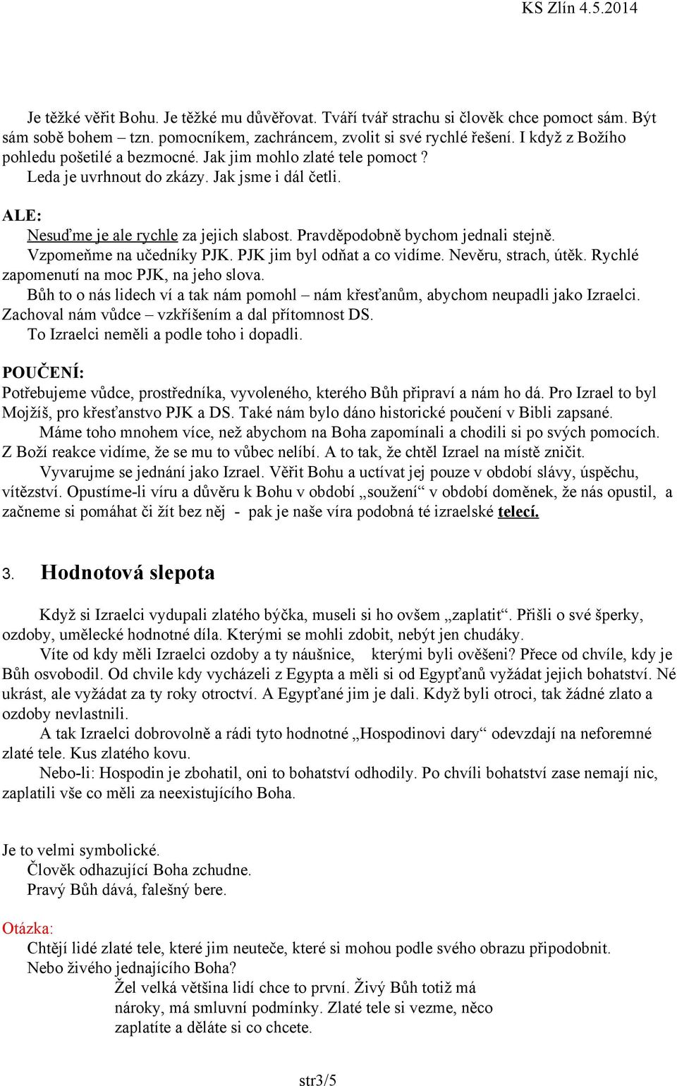 Pravděpodobně bychom jednali stejně. Vzpomeňme na učedníky PJK. PJK jim byl odňat a co vidíme. Nevěru, strach, útěk. Rychlé zapomenutí na moc PJK, na jeho slova.