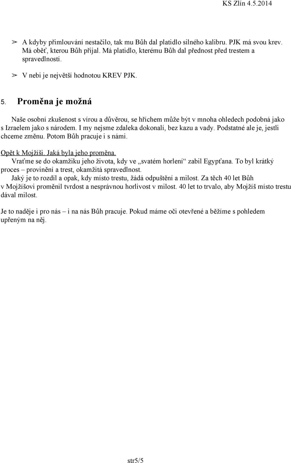 I my nejsme zdaleka dokonalí, bez kazu a vady. Podstatné ale je, jestli chceme změnu. Potom Bůh pracuje i s námi. Opět k Mojžíši. Jaká byla jeho proměna.