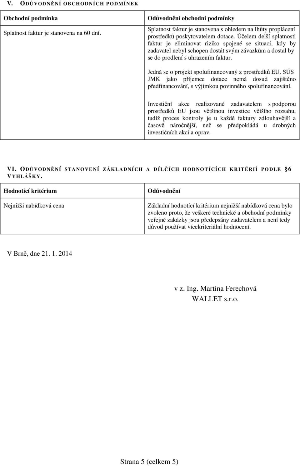 Účelem delší splatnosti faktur je eliminovat riziko spojené se situací, kdy by zadavatel nebyl schopen dostát svým závazkům a dostal by se do prodlení s uhrazením faktur.
