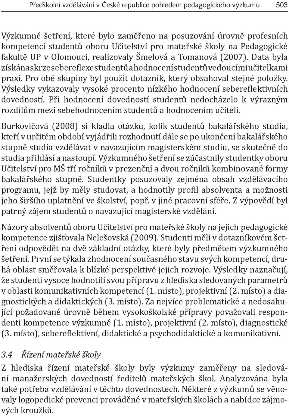 Pro obě skupiny byl použit dotazník, který obsahoval stejné položky. Výsledky vykazovaly vysoké procento nízkého hodnocení sebere lektivních dovedností.