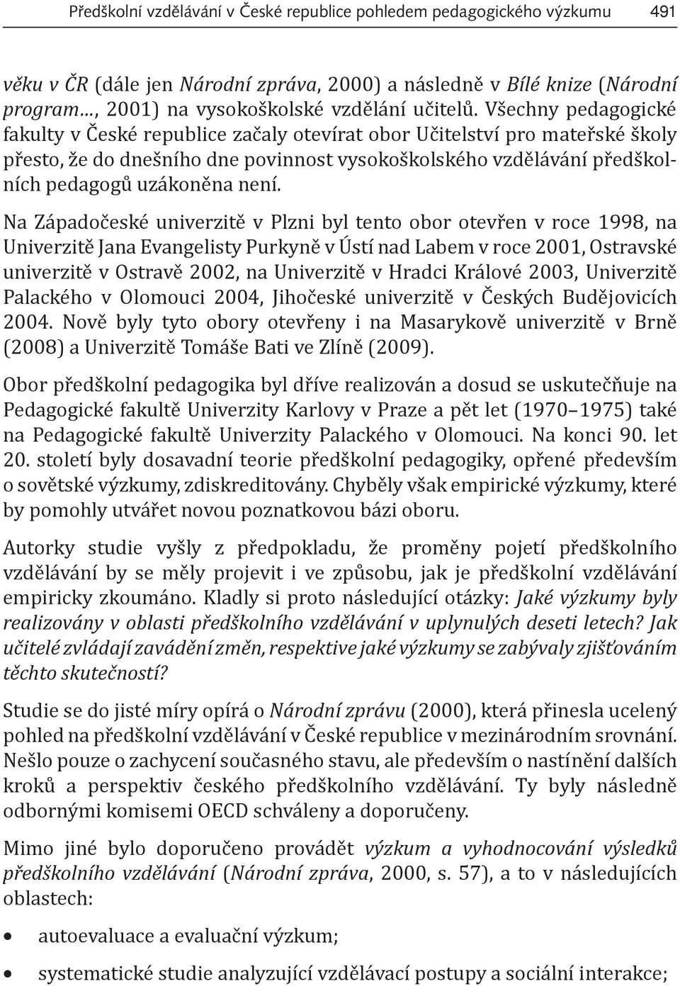Na Západočeské univerzitě v Plzni byl tento obor otevřen v roce 1998, na Univerzitě Jana Evangelisty Purkyně v Ústí nad Labem v roce 2001, Ostravské univerzitě v Ostravě 2002, na Univerzitě v Hradci
