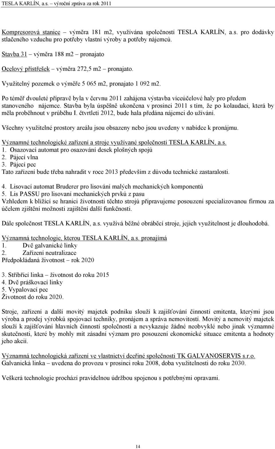 Po téměř dvouleté přípravě byla v červnu 2011 zahájena výstavba víceúčelové haly pro předem stanoveného nájemce.