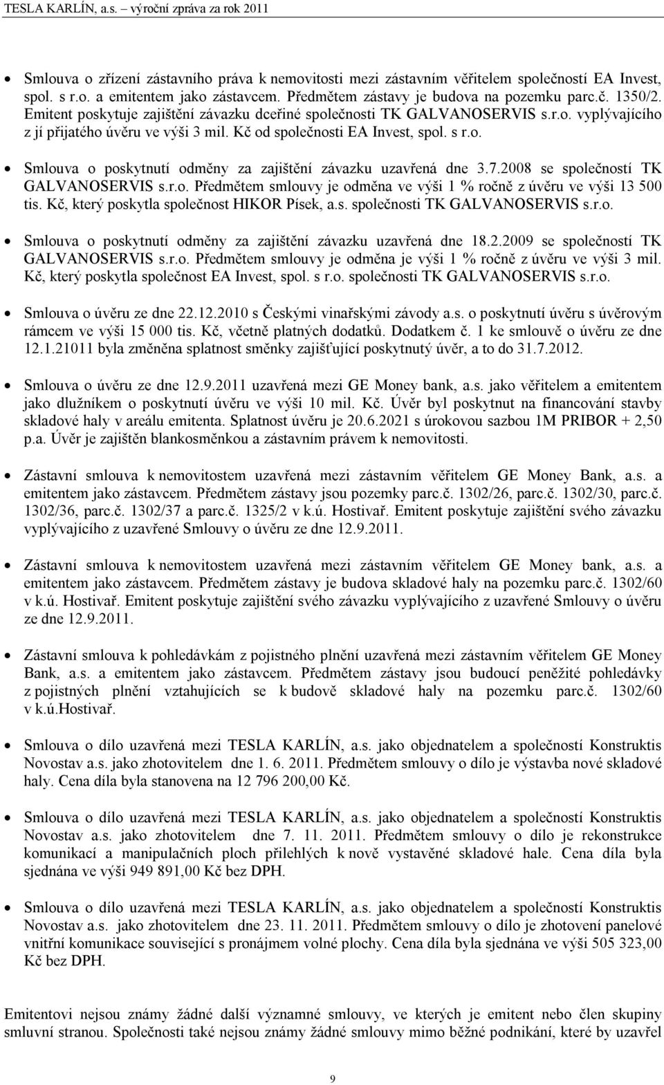 7.2008 se společností TK GALVANOSERVIS s.r.o. Předmětem smlouvy je odměna ve výši 1 % ročně z úvěru ve výši 13 500 tis. Kč, který poskytla společnost HIKOR Písek, a.s. společnosti TK GALVANOSERVIS s.